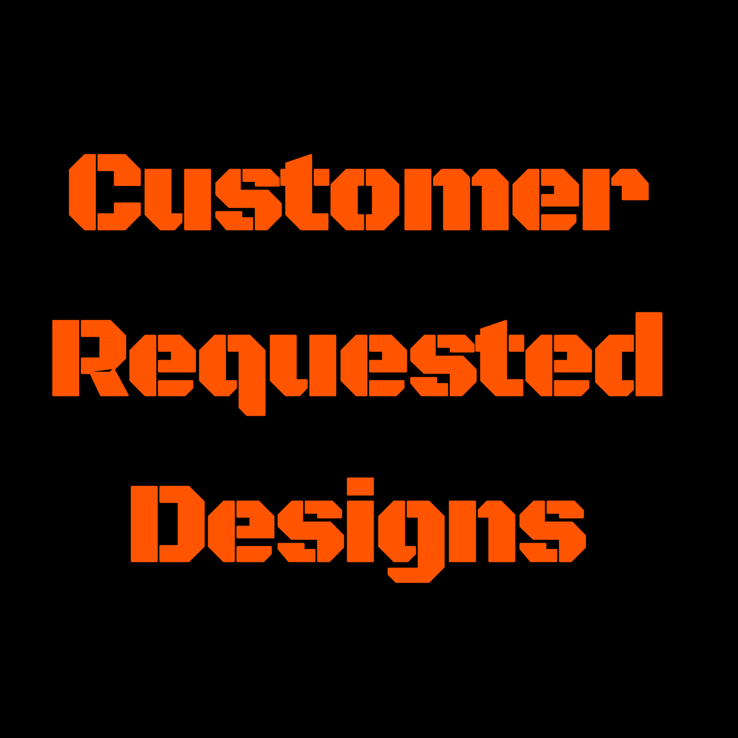 Customer Requested Designs